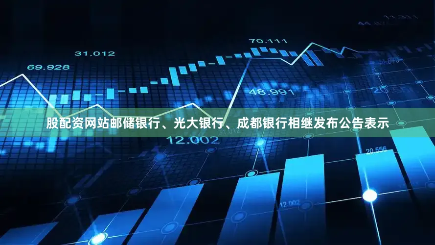 股配资网站邮储银行、光大银行、成都银行相继发布公告表示