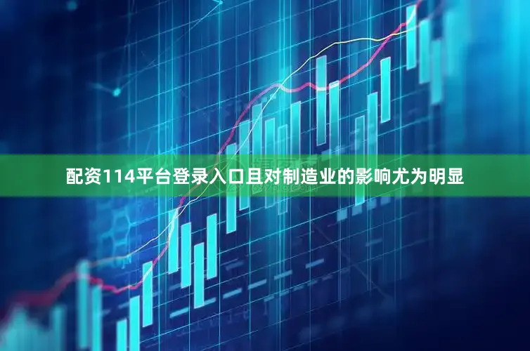 配资114平台登录入口且对制造业的影响尤为明显