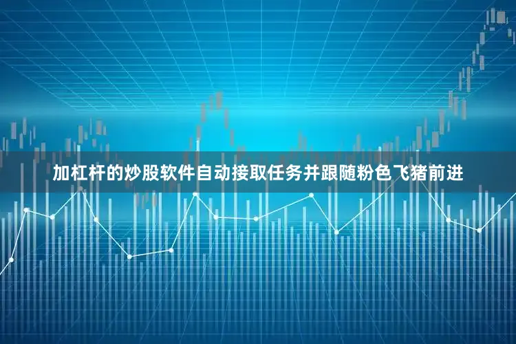 加杠杆的炒股软件自动接取任务并跟随粉色飞猪前进