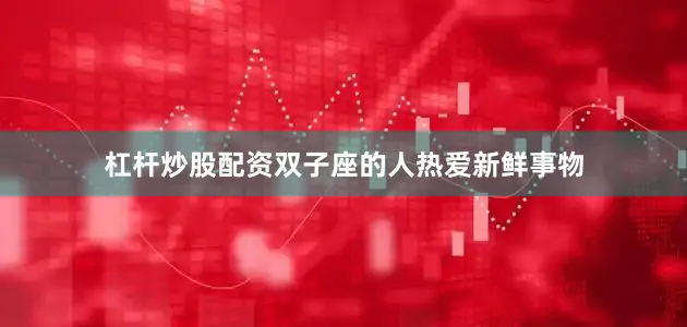 杠杆炒股配资双子座的人热爱新鲜事物