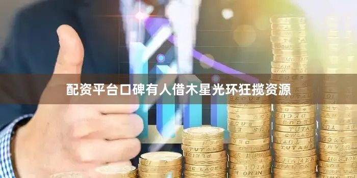 配资平台口碑有人借木星光环狂揽资源
