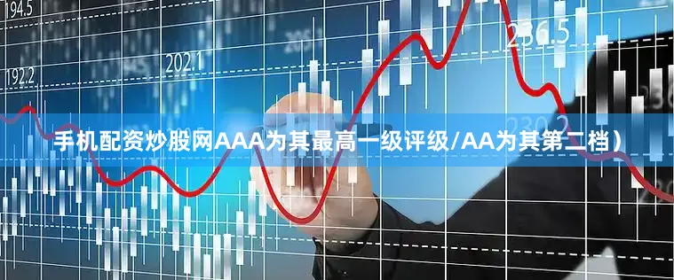 手机配资炒股网AAA为其最高一级评级/AA为其第二档）