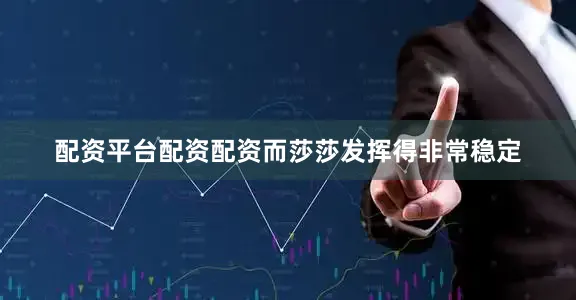 配资平台配资配资而莎莎发挥得非常稳定