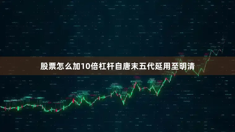 股票怎么加10倍杠杆自唐末五代延用至明清