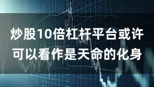 炒股10倍杠杆平台或许可以看作是天命的化身