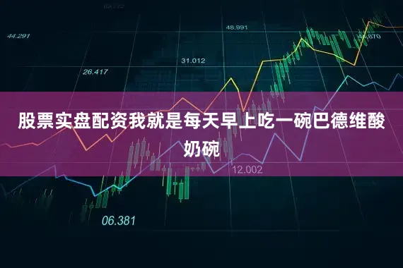 股票实盘配资我就是每天早上吃一碗巴德维酸奶碗
