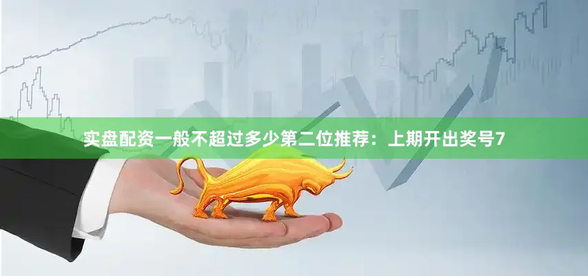 实盘配资一般不超过多少 第二位推荐:上期开出奖号7