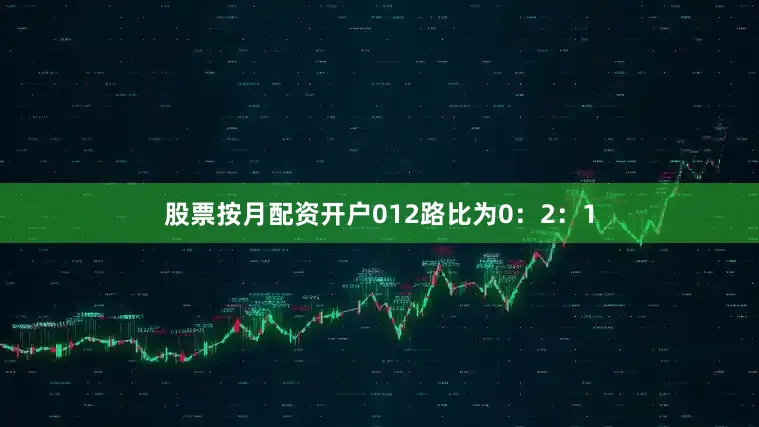 股票按月配资开户012路比为0：2：1