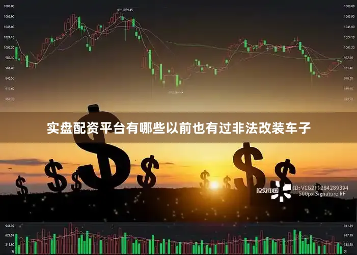 实盘配资平台有哪些以前也有过非法改装车子