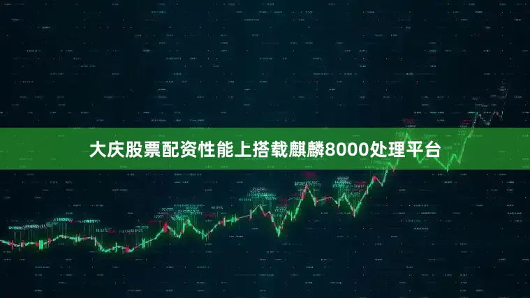 大庆股票配资性能上搭载麒麟8000处理平台
