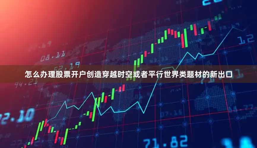 怎么办理股票开户创造穿越时空或者平行世界类题材的新出口