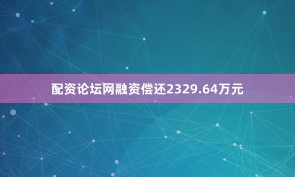 配资论坛网融资偿还2329.64万元