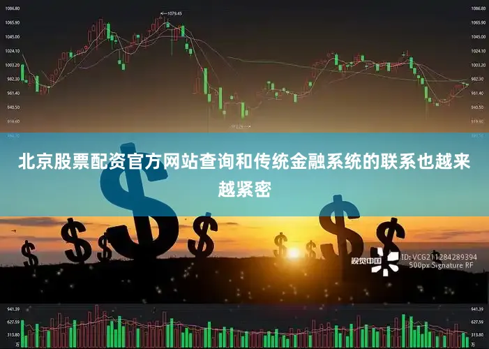 北京股票配资官方网站查询和传统金融系统的联系也越来越紧密