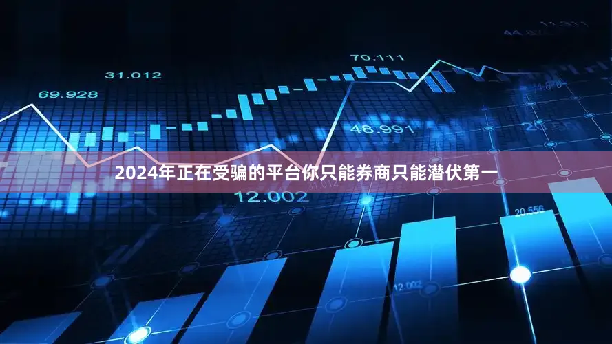 2024年正在受骗的平台你只能券商只能潜伏第一
