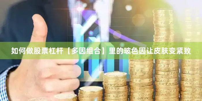 如何做股票杠杆【多因组合】里的玻色因让皮肤变紧致