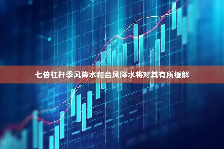 七倍杠杆季风降水和台风降水将对其有所缓解