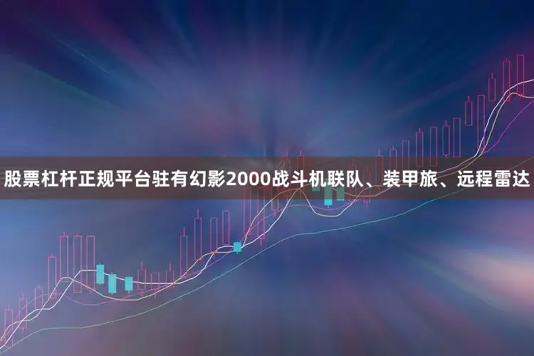 股票杠杆正规平台驻有幻影2000战斗机联队、装甲旅、远程雷达