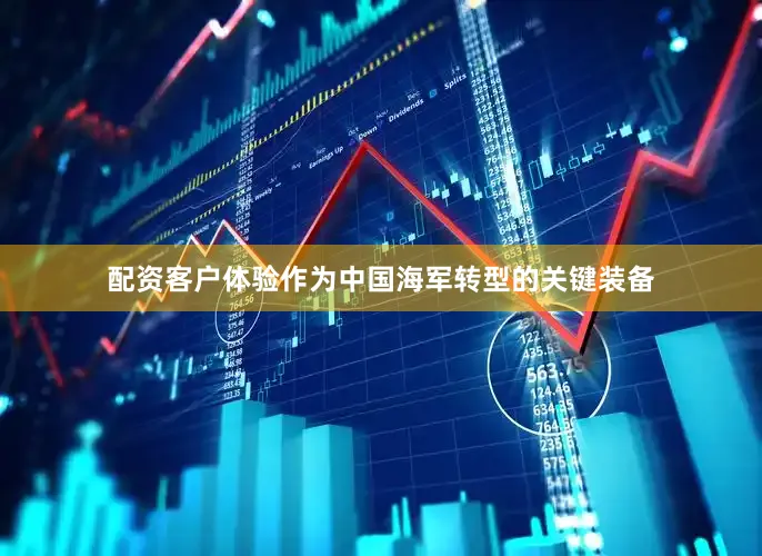 配资客户体验作为中国海军转型的关键装备