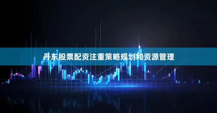 丹东股票配资注重策略规划和资源管理