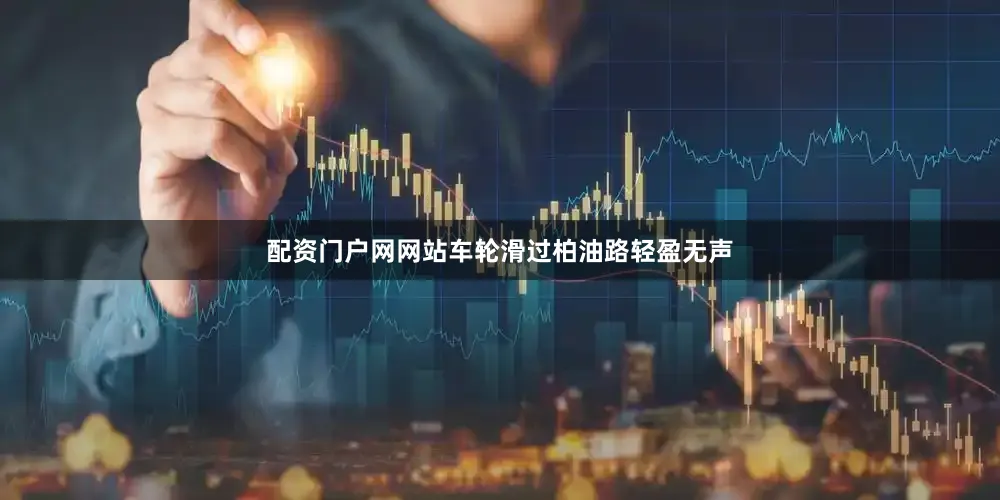 配资门户网网站车轮滑过柏油路轻盈无声