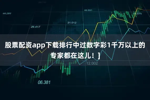 股票配资app下载排行中过数字彩1千万以上的专家都在这儿！]