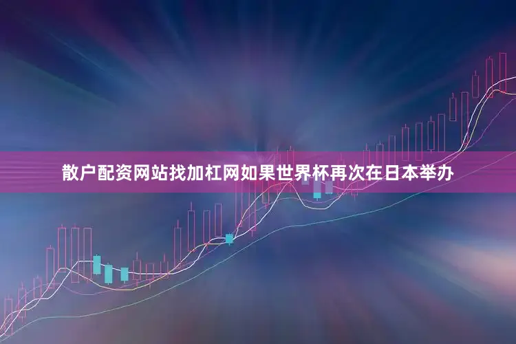 散户配资网站找加杠网　　如果世界杯再次在日本举办