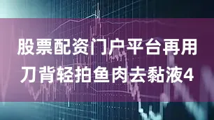 股票配资门户平台再用刀背轻拍鱼肉去黏液4