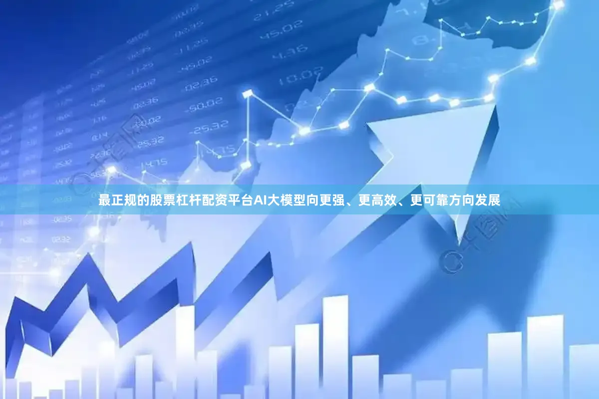 最正规的股票杠杆配资平台AI大模型向更强、更高效、更可靠方向发展