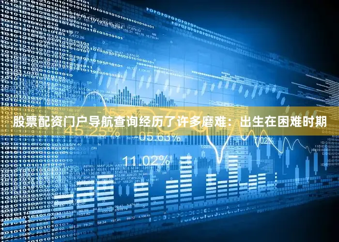 股票配资门户导航查询经历了许多磨难：出生在困难时期