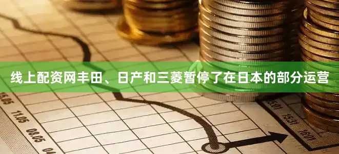 线上配资网丰田、日产和三菱暂停了在日本的部分运营