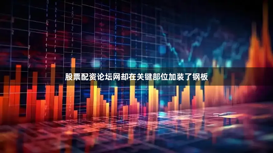 股票配资论坛网却在关键部位加装了钢板