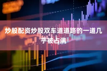 炒股配资炒股双车道道路的一道几乎被占满