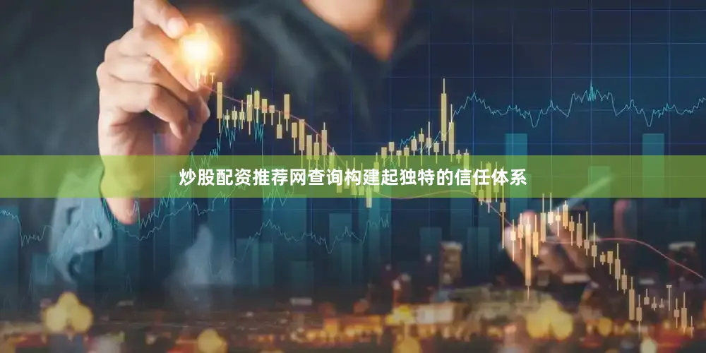 炒股配资推荐网查询构建起独特的信任体系