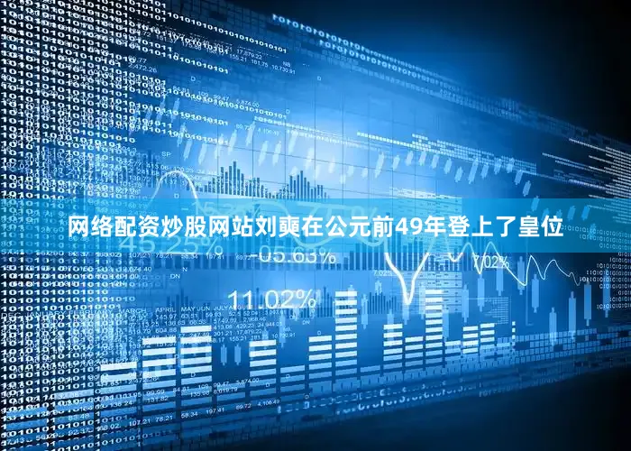网络配资炒股网站刘奭在公元前49年登上了皇位