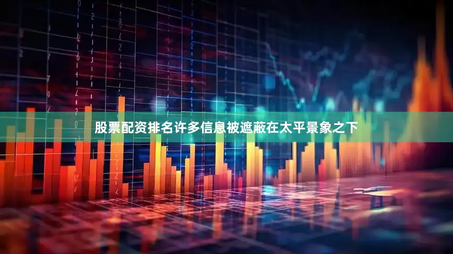 股票配资排名许多信息被遮蔽在太平景象之下