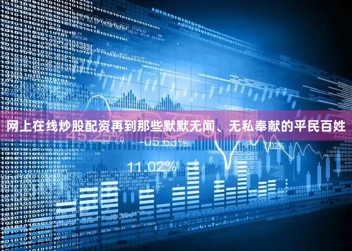 网上在线炒股配资再到那些默默无闻、无私奉献的平民百姓
