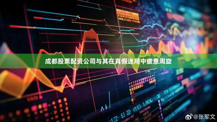 成都股票配资公司与其在真假迷局中疲惫周旋