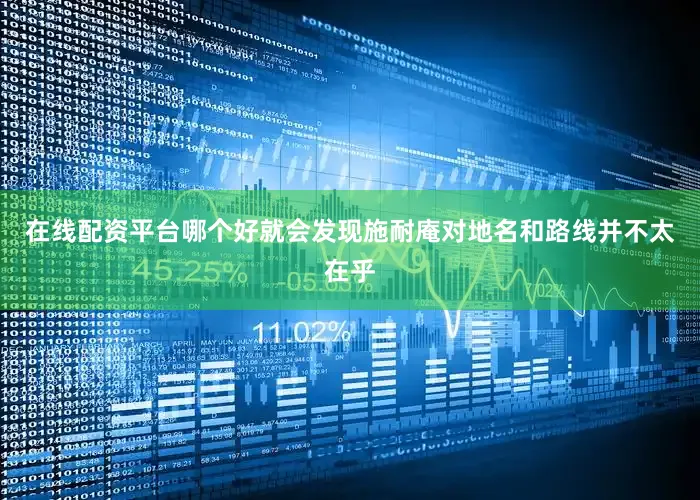 在线配资平台哪个好就会发现施耐庵对地名和路线并不太在乎