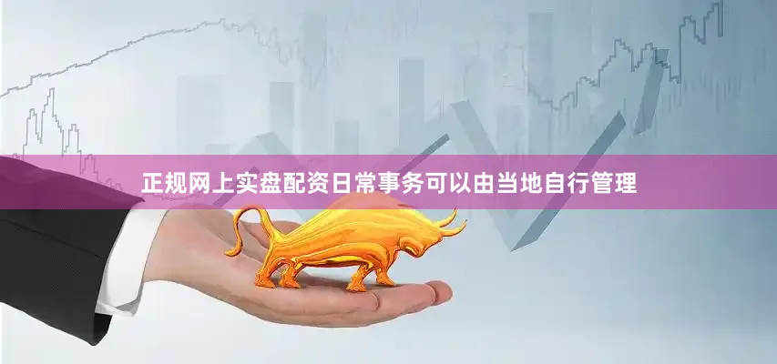 正规网上实盘配资日常事务可以由当地自行管理