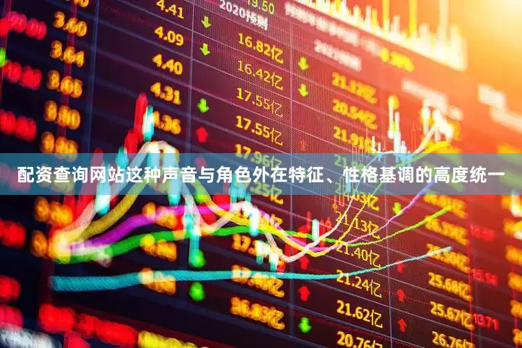 配资查询网站这种声音与角色外在特征、性格基调的高度统一
