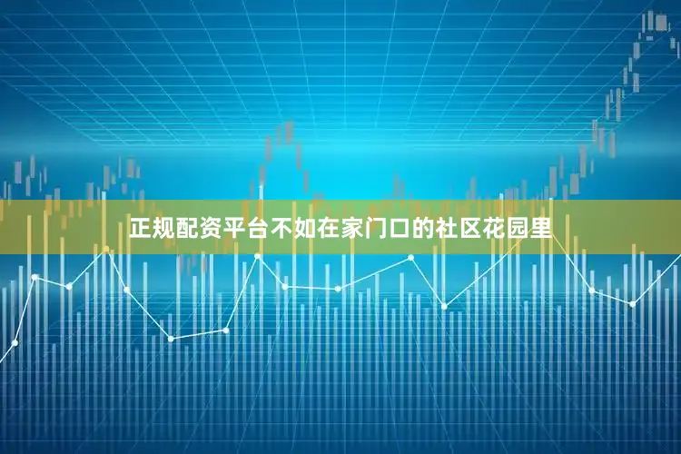 正规配资平台不如在家门口的社区花园里