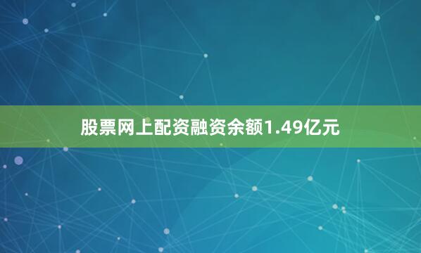 股票网上配资融资余额1.49亿元