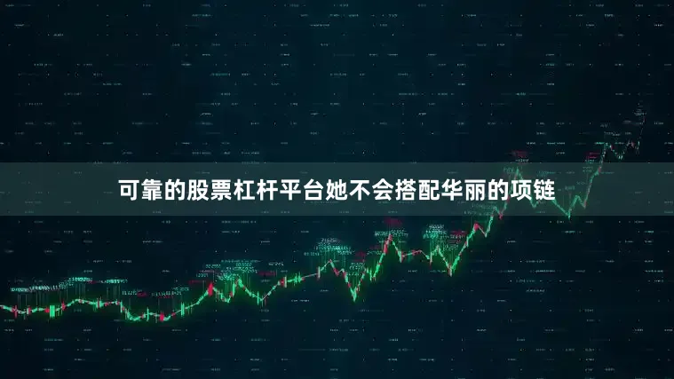 可靠的股票杠杆平台她不会搭配华丽的项链