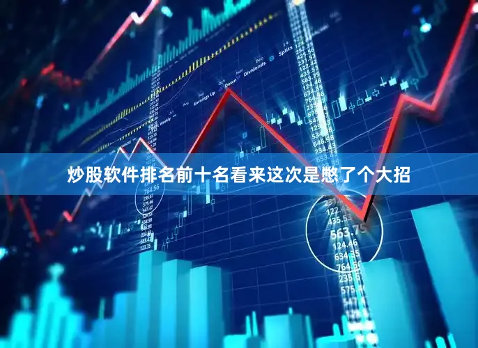 炒股软件排名前十名看来这次是憋了个大招