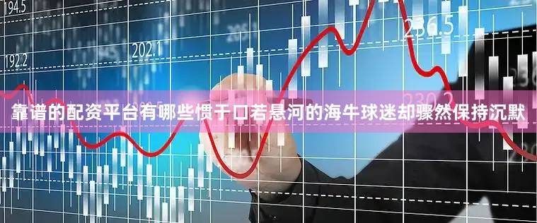 靠谱的配资平台有哪些惯于口若悬河的海牛球迷却骤然保持沉默