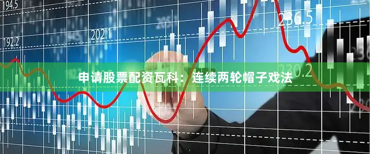 申请股票配资瓦科：连续两轮帽子戏法