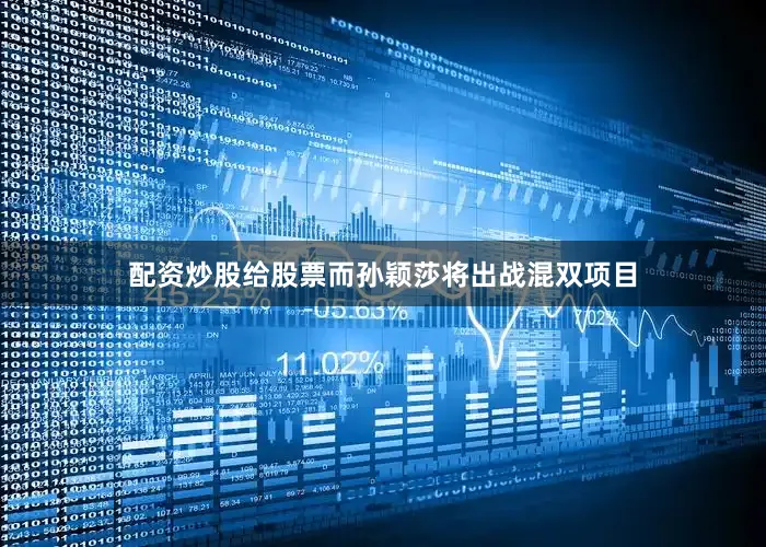 配资炒股给股票而孙颖莎将出战混双项目