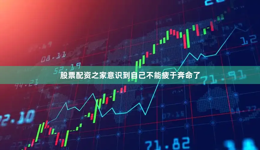 股票配资之家意识到自己不能疲于奔命了