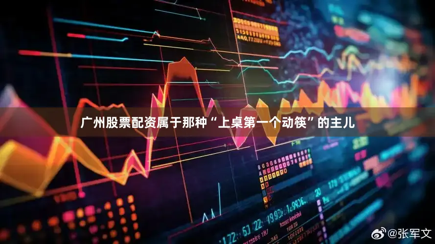 广州股票配资属于那种“上桌第一个动筷”的主儿