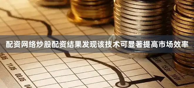 配资网络炒股配资结果发现该技术可显著提高市场效率